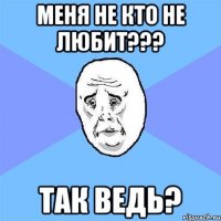 Меня не кто не любит??? Так ведь?