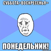 Суббота+Воскресенья= Понедельник!