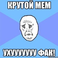 крутой мем ухууууууу фак!