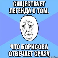 Существует легенда о том, что Борисова отвечает сразу