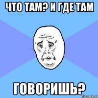 что там? и где там говоришь?