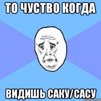 то чуство когда видишь Саку/Сасу