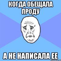 когда обещала проду а не написала ее