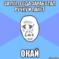 За пол года заработал ручку и пакет Окай