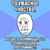 То УЖАСНОЕ чувство, когда ты понимаешь, что ты никудышный программист!