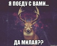 Я поеду с вами... Да милая??