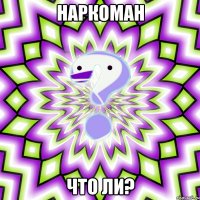 наркоман что ли?