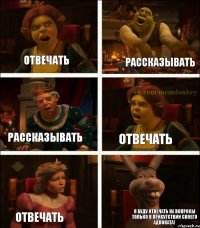 Отвечать Рассказывать Рассказывать Отвечать Отвечать Я буду отвечать на вопросы только в присутствии своего адвоката!