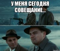 У меня сегодня совещание... 