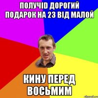 получid дорогий подарок на 23 вiд малой кину перед восьмим