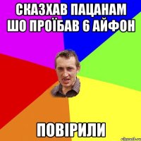 сказхав пацанам шо проїбав 6 айфон повірили