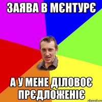 ЗАЯВА В МЄНТУРЄ А У МЕНЕ ДІЛОВОЄ ПРЄДЛОЖЕНІЄ