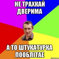 Не трахкай дверима А то штукатурка пооблітае