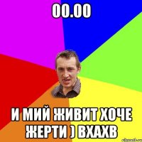 00.00 И мий живит хоче жерти ) вхахв