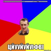 12333333333333333333333344444444455666777099999990- цйууйуйуіфві