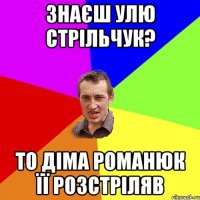 Знаєш Улю Стрільчук? То Діма Романюк її розстріляв