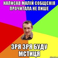 написав малій собщєнія прочитала не пише зря зря буду мстиця