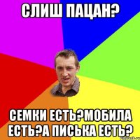 слиш пацан? семки есть?мобила есть?а писька есть?