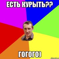 Есть курыть?? Гогого)