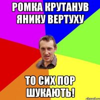 ромка крутанув янику вертуху то сих пор шукають!