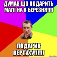 Думав що подарить малі на 8 березня!!!! Подарив вертуху!!!!!!