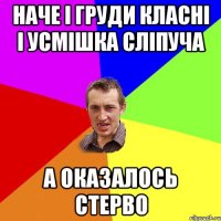 Наче і груди класні і усмішка сліпуча А оказалось стерво