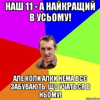 Наш 11 - А найкращий в усьому! Але коли Алки нема всє забувають, що учаться в ньому!