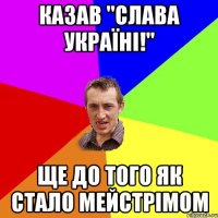 Казав "Слава Україні!" Ще до того як стало мейстрімом