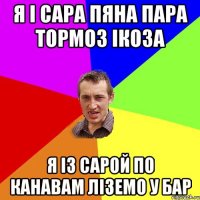 Я і сара пяна пара тормоз ікоза Я із сарой по канавам ліземо у бар