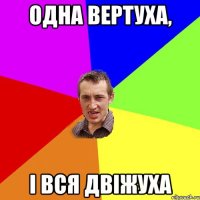 одна вертуха, і вся двіжуха