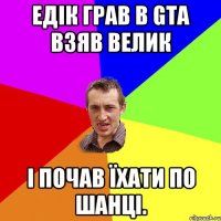 Едік грав в GTA взяв велик і почав їхати по шанці.