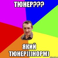 Тюнер??? Який тюнер)))Норм)