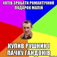 хотів зробати романтічний подарок малій купив рушник і пачку гандонів