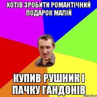 хотів зробити романтічний подарок малій купив рушник і пачку гандонів