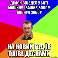 дімон спіздел у баті машину, їбашив боком йобнул забор на новий год їв оліве деснами