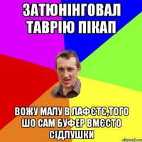 ЗАТЮНІНГОВАЛ ТАВРІЮ ПІКАП ВОЖУ МАЛУ В ЛАФЄТЄ,ТОГО ШО САМ БУФЕР ВМЄСТО СІДЛУШКИ