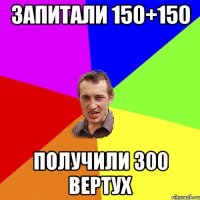 запитали 150+150 получили 300 вертух