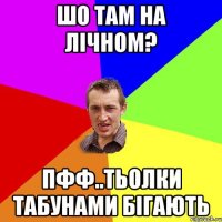 Шо там на лічном? Пфф..тьолки табунами бігають