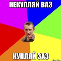 Некупляй ваз купляй заз