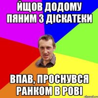 йщов додому пяним з діскатеки впав, проснувся ранком в рові