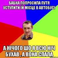 Бабка попросила ПУТЯ уступити їй місце в автобусі А нічого шо Я всю ніч бухав , а ВОНА спала