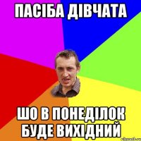 пасіба дівчата шо в понеділок буде вихідний