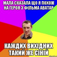 МАЛА СКАЗАЛА ЩО Я ПОХОЖ НА ГЕРОЯ З ФІЛЬМА АВАТАР КАЖДИХ ВИХІДНИХ ТАКИЙ ЖЕ СІНІЙ