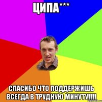 Ципа*** спасибо что поддержишь всегда в трудную минуту!!!!