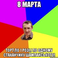 8 марта торт,по 1 розі,і по одному стаканчику шампанського!