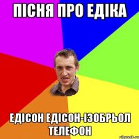 пісня про Едіка Едісон Едісон-ізобрьол телефон