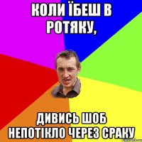 коли їбеш в ротяку, дивись шоб непотікло через сраку