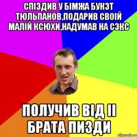 Спiздив у бiмжа букэт тюльпанов,подарив своiй малiй Ксюхи,надумав на сэкс Получив вiд ii брата пизди