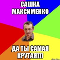 Сашка Максименко да ты самая крутая)))