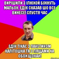 Вирішили з Ілюхой бухнуть мальок. Едік сказав шо все винесе! Спустя час Едік тікає з пакетиком капітошка та з лящами на обох щоках!